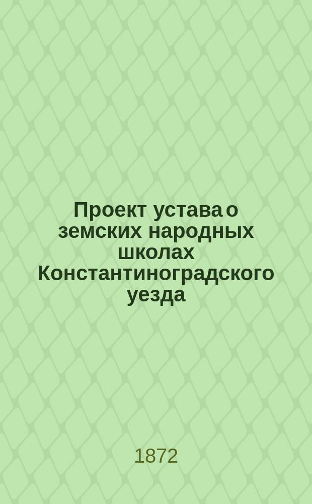 Проект устава о земских народных школах Константиноградского уезда : Сост. Комис., учрежд. для этой цели Константиногр. уезд. земск. собр. 7 созыва