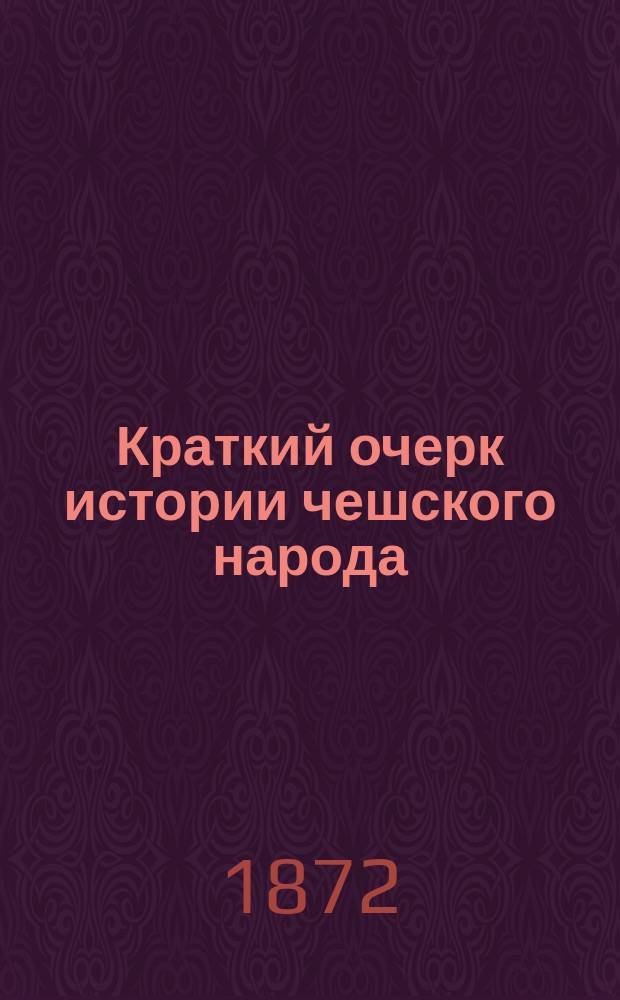Краткий очерк истории чешского народа : Из соч. "Cechy, zeme i narod"