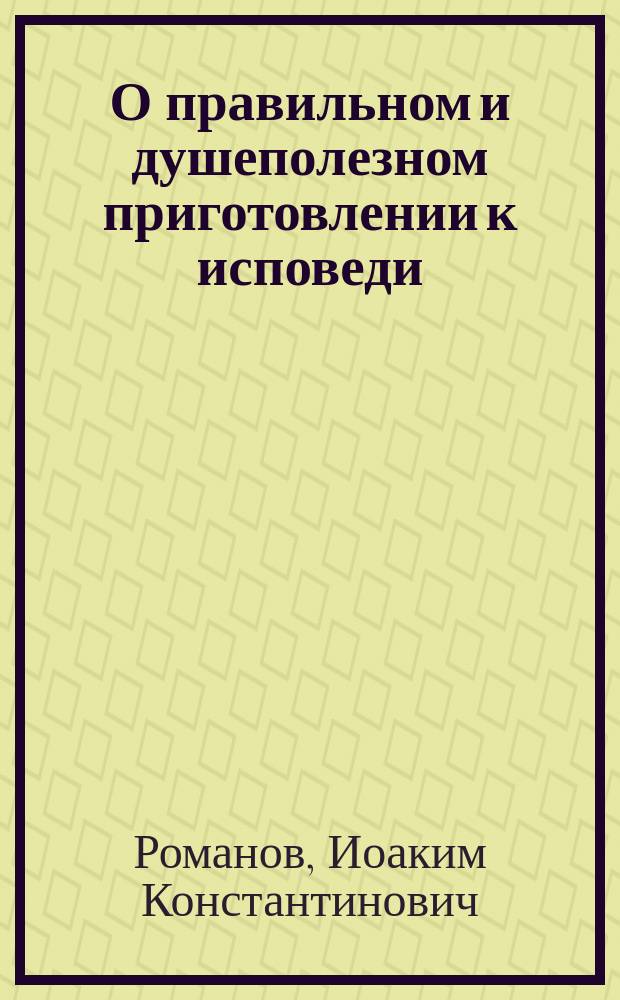 О правильном и душеполезном приготовлении к исповеди : Для жен. учеб. заведений