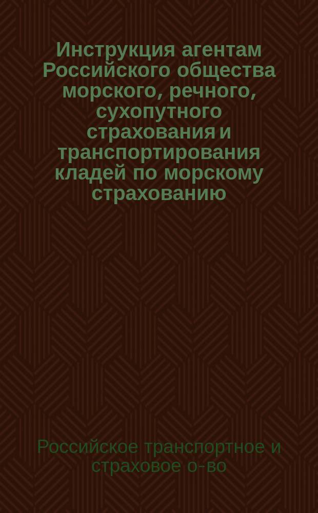 Инструкция агентам Российского общества морского, речного, сухопутного страхования и транспортирования кладей по морскому страхованию