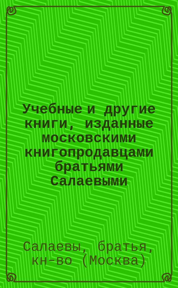 Учебные и другие книги, изданные московскими книгопродавцами братьями Салаевыми : С доп.