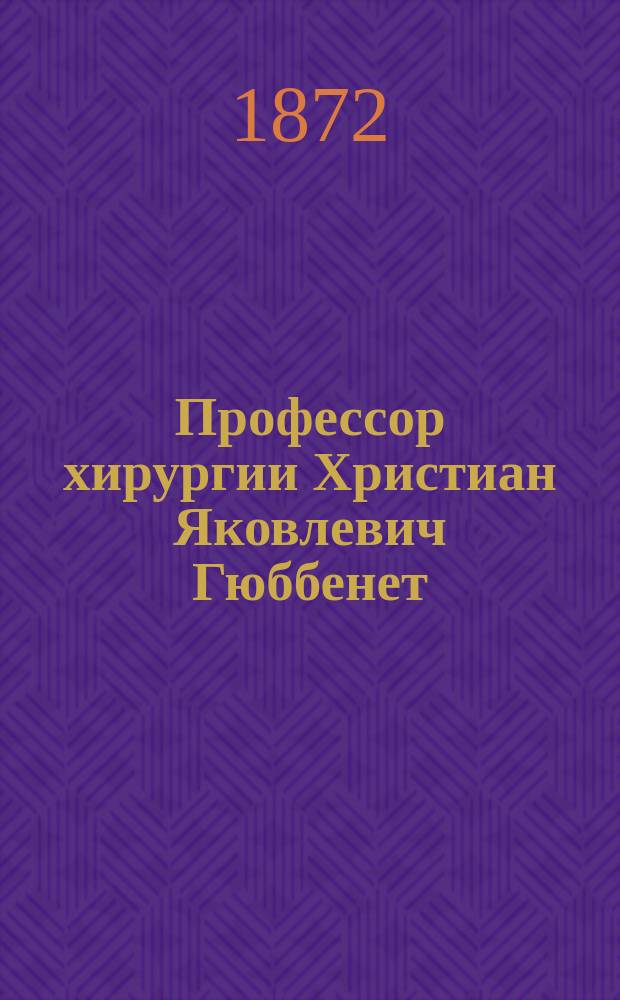 Профессор хирургии Христиан Яковлевич Гюббенет