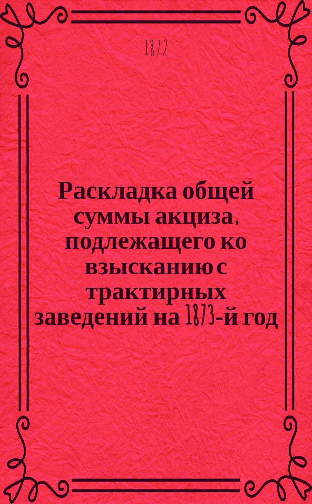 Раскладка общей суммы акциза, подлежащего ко взысканию с трактирных заведений на 1873-й год