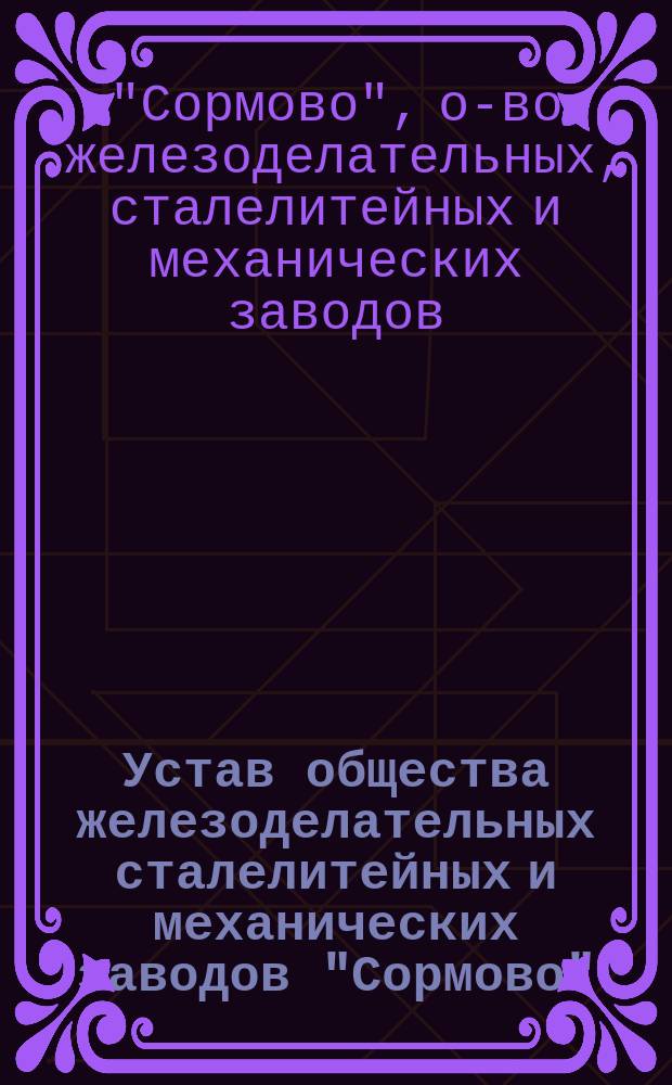 Устав общества железоделательных сталелитейных и механических заводов "Сормово" : Утв. 15 июля 1894 г.