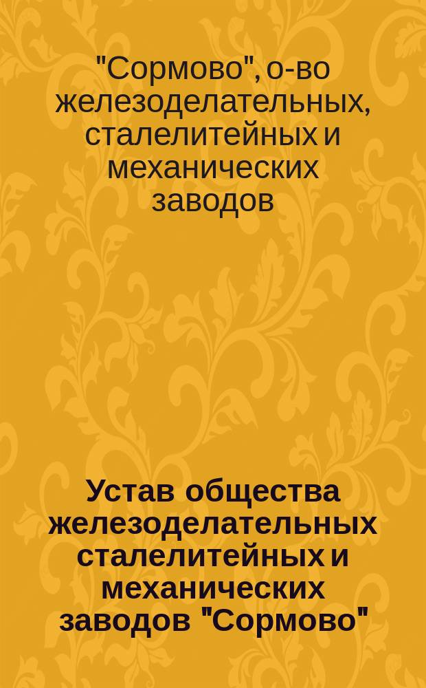 Устав общества железоделательных сталелитейных и механических заводов "Сормово" : Утв. 15 июля 1894 г.