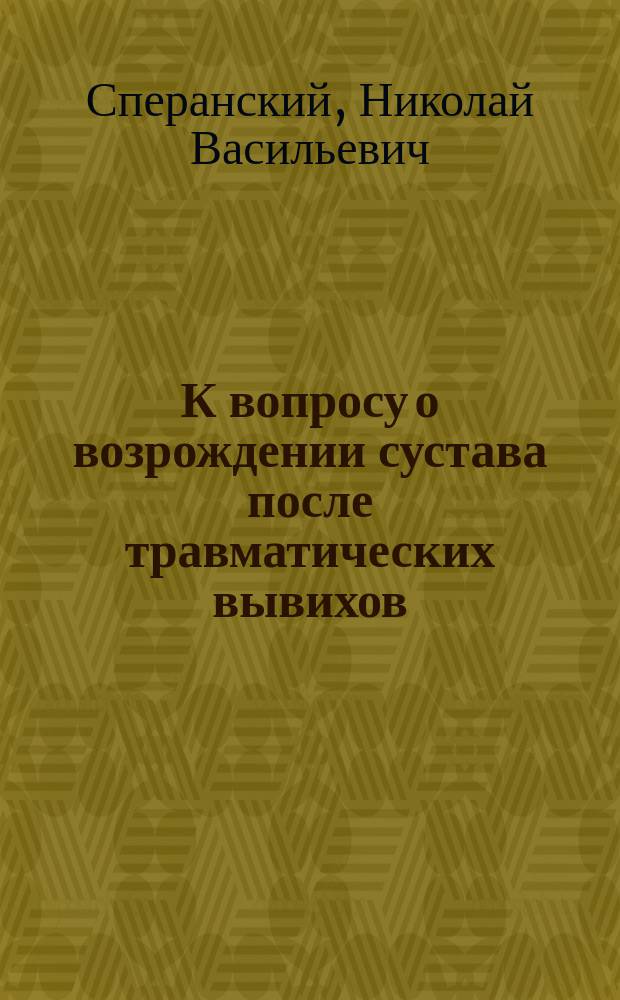 К вопросу о возрождении сустава после травматических вывихов (в патолого-анатом. отношении) : Дис. на степ. д-ра мед. лекаря Николая Сперанского