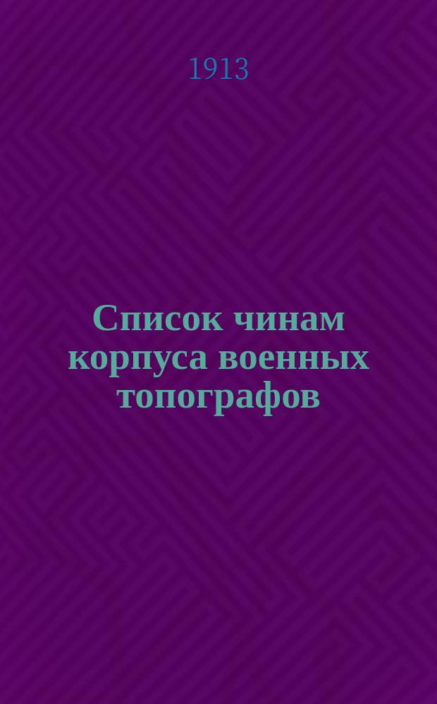 Список чинам корпуса военных топографов : Испр. по 1-е янв. 1913 г