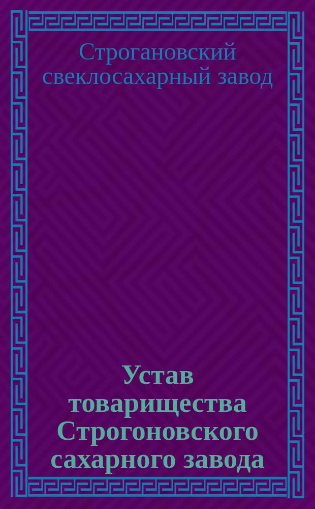 Устав товарищества Строгоновского сахарного завода : С изм. и доп.