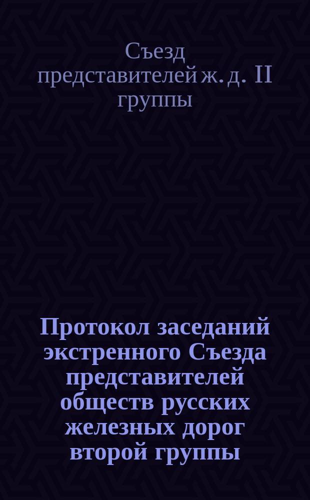 Протокол заседаний экстренного Съезда представителей обществ русских железных дорог второй группы, бывших в Москве, в Правлении Московско-Рязанской железной дороги 1, 3, 4, 5 и 6 июля 1872 года