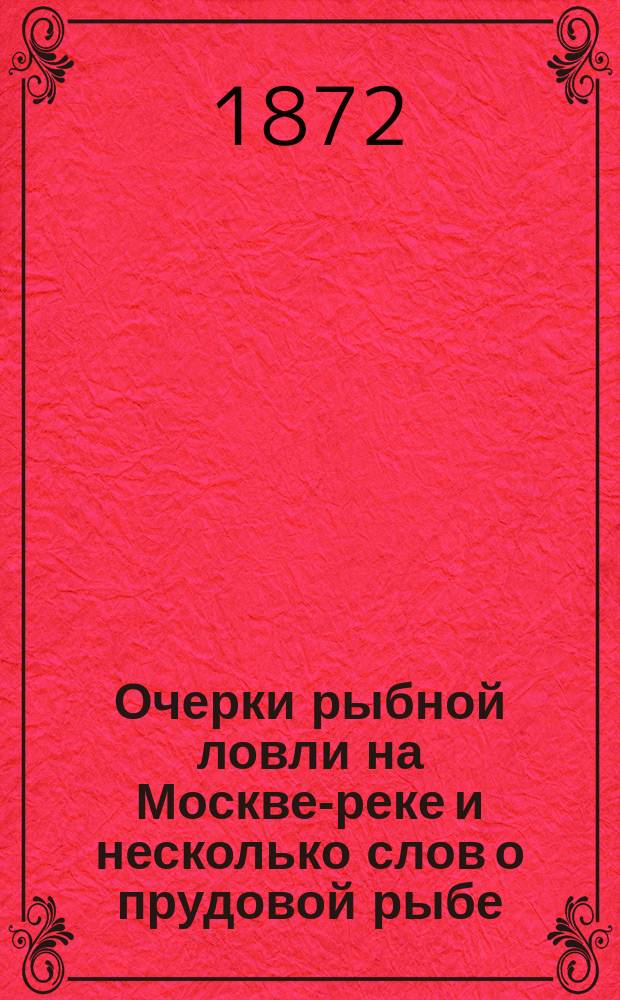 Очерки рыбной ловли на Москве-реке и несколько слов о прудовой рыбе : С 2 карт. и 10 политипажами в тексте, исполн. худож. Кореневым