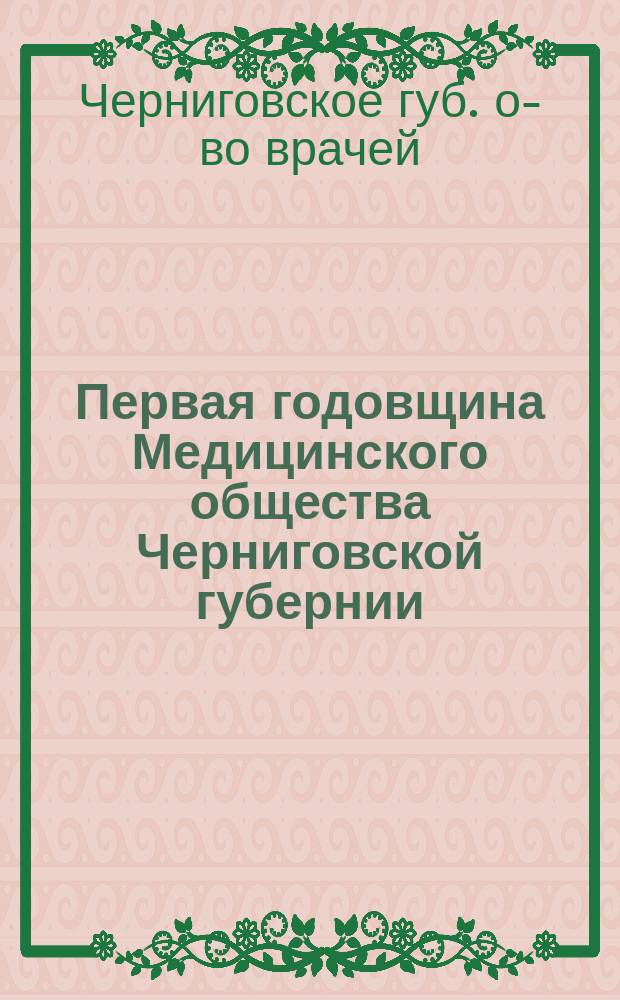 Первая годовщина Медицинского общества Черниговской губернии : Протокол торжеств. заседания