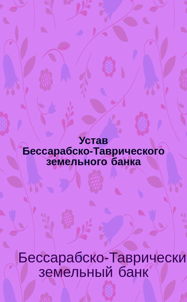 Устав Бессарабско-Таврического земельного банка : Утв. 31 авг. 1872 г.