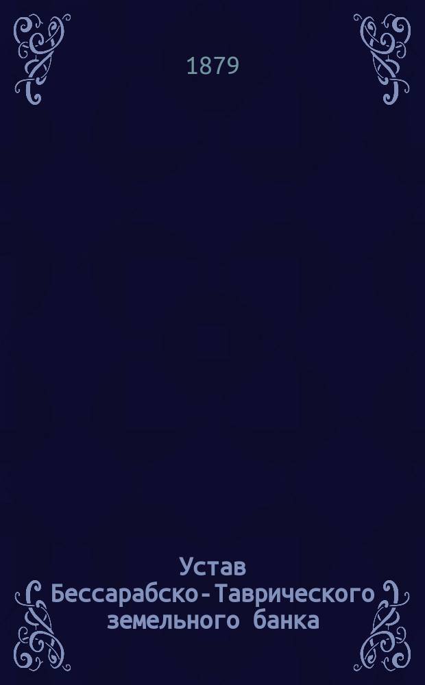 Устав Бессарабско-Таврического земельного банка : Утв. 31 авг. 1872 г.