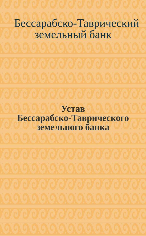 Устав Бессарабско-Таврического земельного банка : С последующими изм. по 1 июня 1913 г. и прил. закона 1901 г