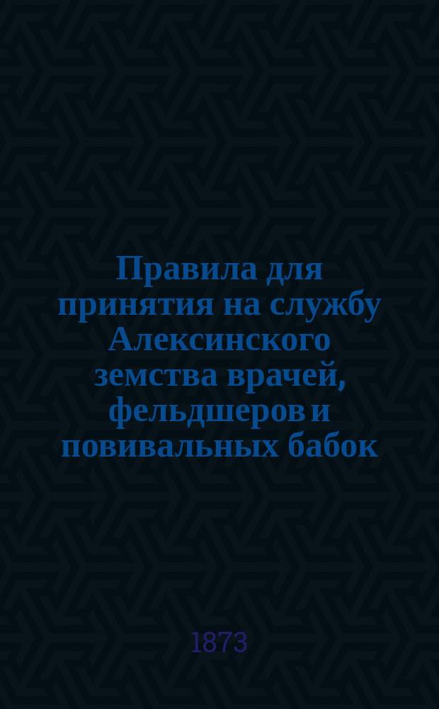 Правила для принятия на службу Алексинского земства врачей, фельдшеров и повивальных бабок