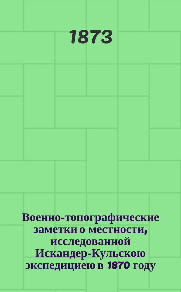 Военно-топографические заметки о местности, исследованной Искандер-Кульскою экспедициею в 1870 году
