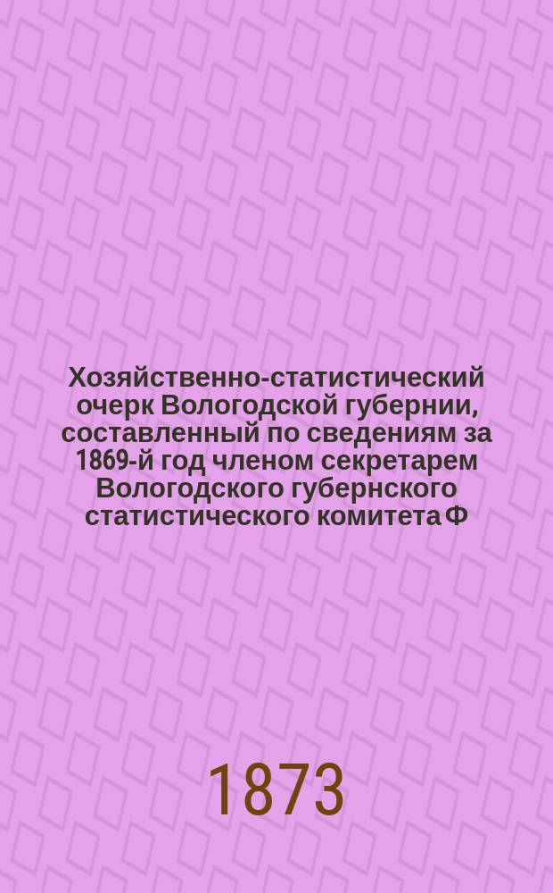 Хозяйственно-статистический очерк Вологодской губернии, составленный по сведениям за 1869-й год членом секретарем Вологодского губернского статистического комитета Ф. Арсеньевым