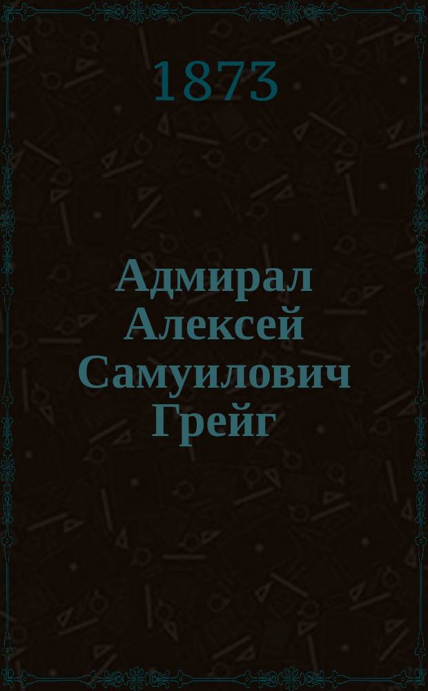 Адмирал Алексей Самуилович Грейг : Биогр. очерк
