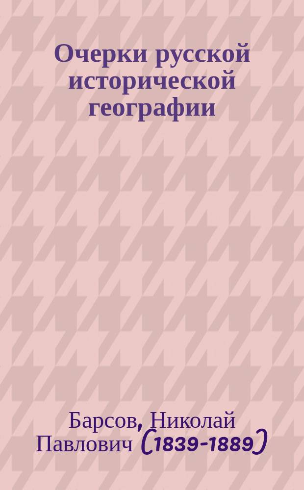 Очерки русской исторической географии : География нач. летописи : Исслед. Н.П. Барсова, библиотекаря Имп. Варш. ун-та