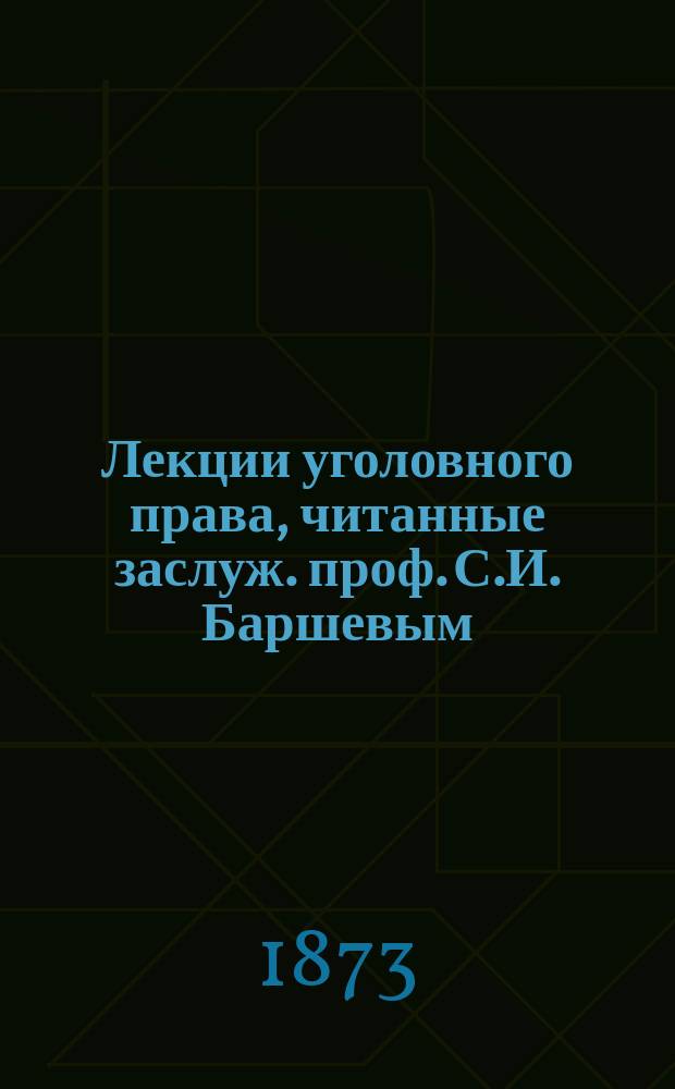 Лекции уголовного права, читанные заслуж. проф. С.И. Баршевым : 1872 г. Курс 3