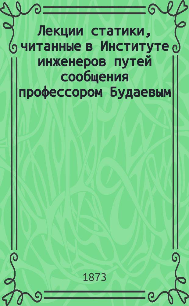 Лекции статики, читанные в Институте инженеров путей сообщения профессором Будаевым