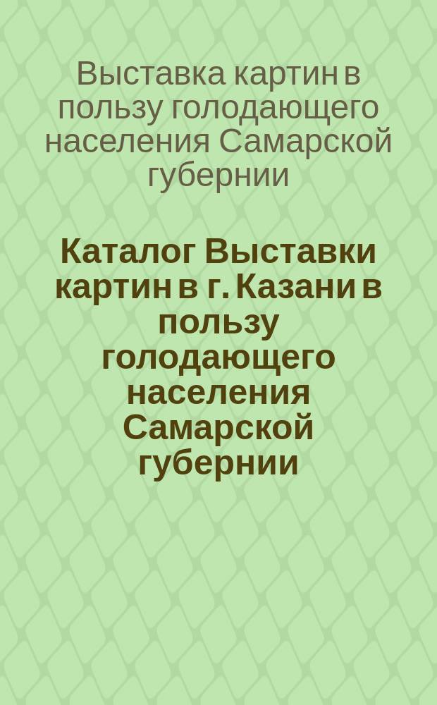 Каталог Выставки картин в г. Казани в пользу голодающего населения Самарской губернии