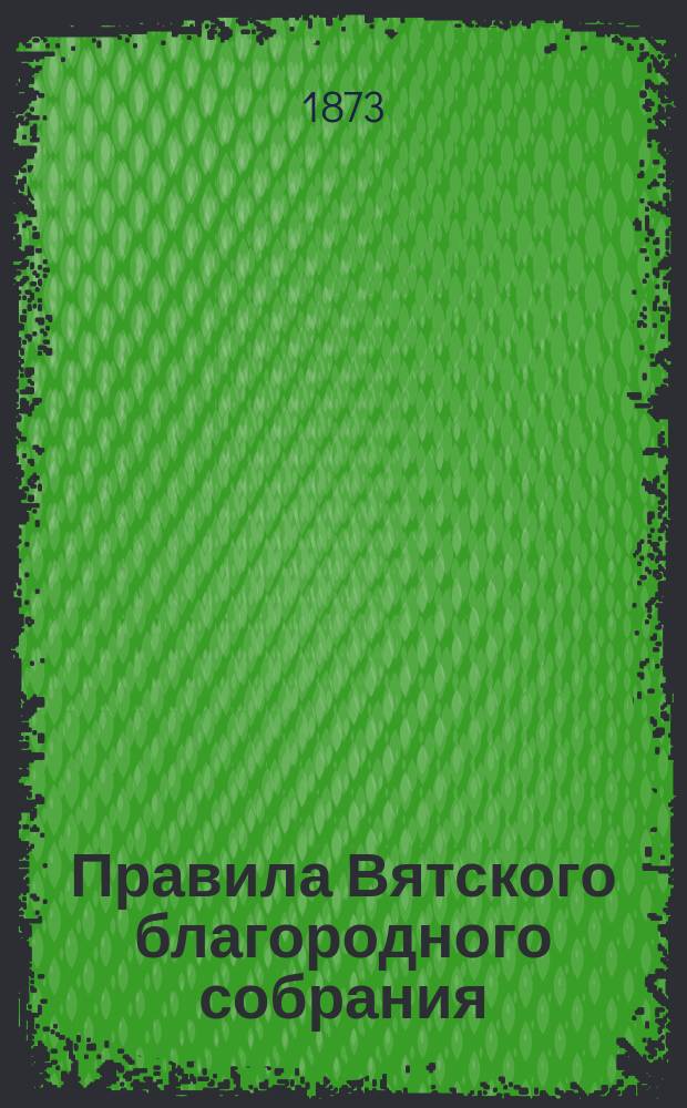 Правила Вятского благородного собрания : Утв. 18 янв. 1861 г.