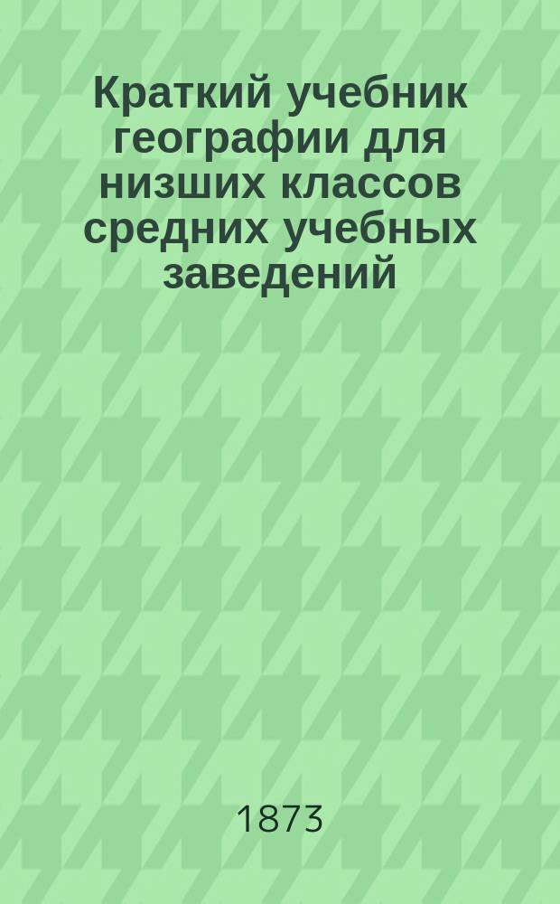 Краткий учебник географии для низших классов средних учебных заведений