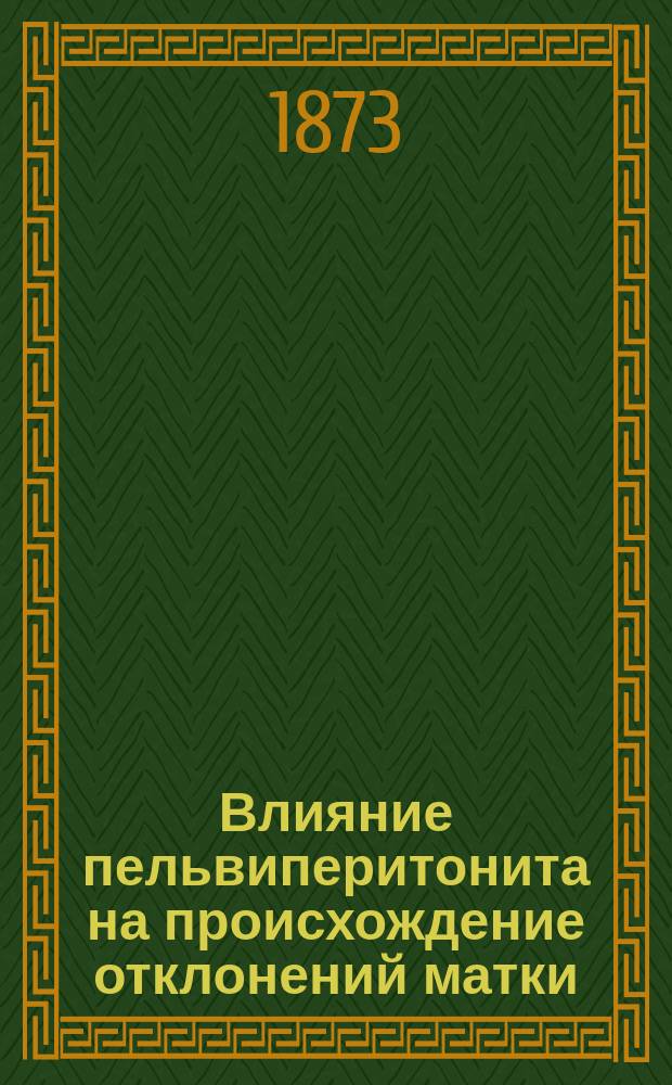 Влияние пельвиперитонита на происхождение отклонений матки : Дис. на степ. д-ра мед. К. Горелейченко