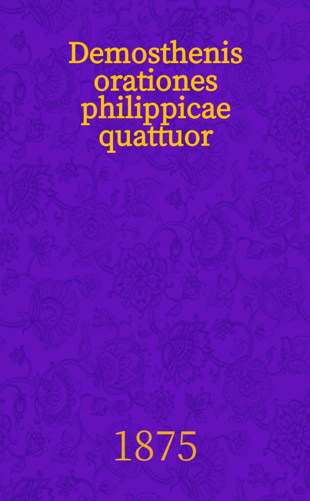 Demosthenis orationes philippicae quattuor (Olynthiacae III, Philippica I) : Текст с слов., сост. для гимназий Я. Кремером, преп. древн. яз. при 4 Моск. гимназии