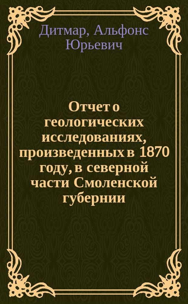 Отчет о геологических исследованиях, произведенных в 1870 году, в северной части Смоленской губернии