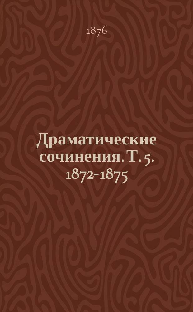 Драматические сочинения. Т. 5. 1872-1875 : Скрытое преступление ; Закинутые тенета ; Подвиг гражданки ; Гимназистка