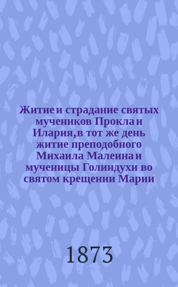 Житие и страдание святых мучеников Прокла и Илария, в тот же день житие преподобного Михаила Малеина и мученицы Голиндухи во святом крещении Марии