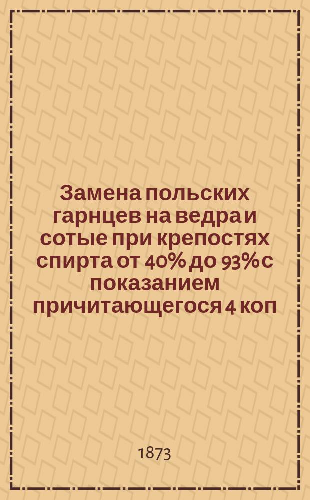 Замена польских гарнцев на ведра и сотые при крепостях спирта от 40% до 93% с показанием причитающегося 4 коп. с градуса акциза