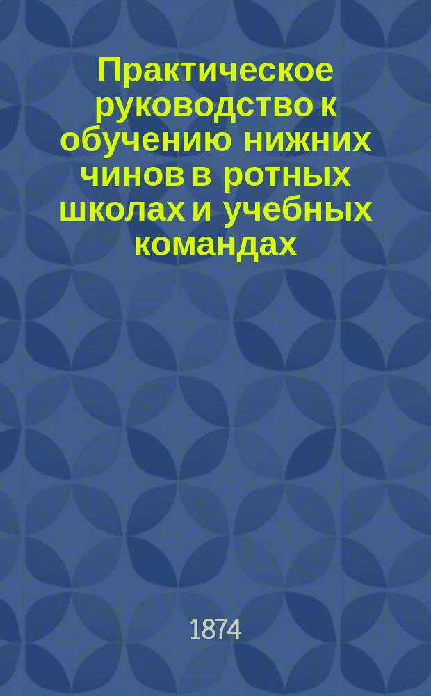 Практическое руководство к обучению нижних чинов в ротных школах и учебных командах : Сост. для ст. кл. юнкер. уч-щ законоучитель Казан. пехот. юнкер. уч-ща свящ. Платон Заринский. Ч. 1-2. Ч. 2 : Обучение
