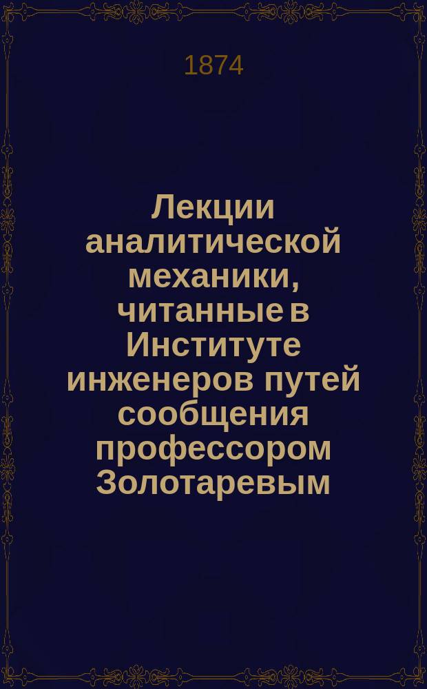 Лекции аналитической механики, читанные в Институте инженеров путей сообщения профессором Золотаревым. 1873/74