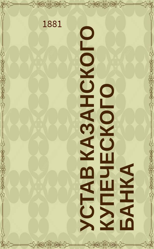Устав Казанского купеческого банка : С изм., утв. 14 янв. 1881 г.