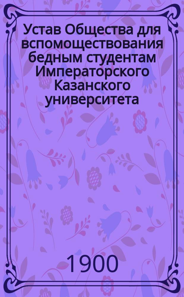 Устав Общества для вспомоществования бедным студентам Императорского Казанского университета : Утв... 28 апр. 1871 г