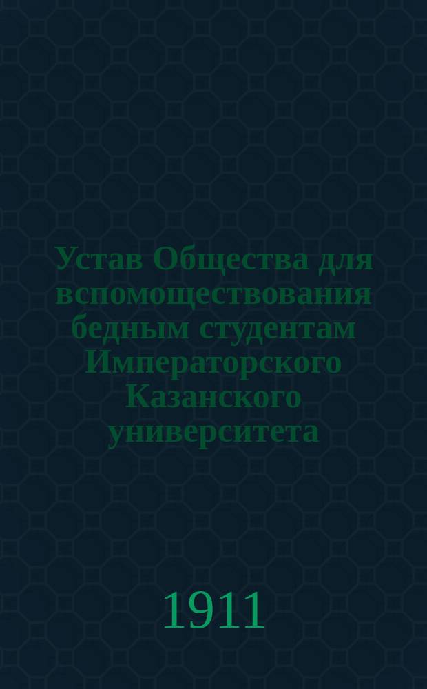 Устав Общества для вспомоществования бедным студентам Императорского Казанского университета : С прил. Инструкции для ревизионной комиссии