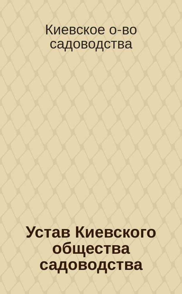 Устав Киевского общества садоводства : Утв. 5 дек. 1872 г