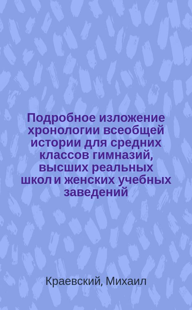 Подробное изложение хронологии всеобщей истории для средних классов гимназий, высших реальных школ и женских учебных заведений