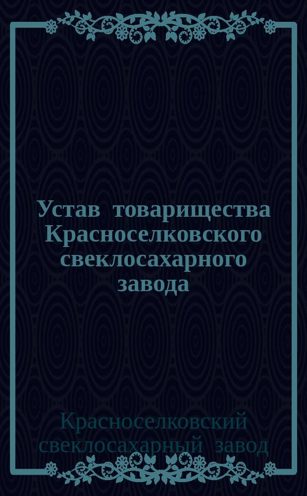 Устав товарищества Красноселковского свеклосахарного завода : Утв. 13 апр. 1873 г.