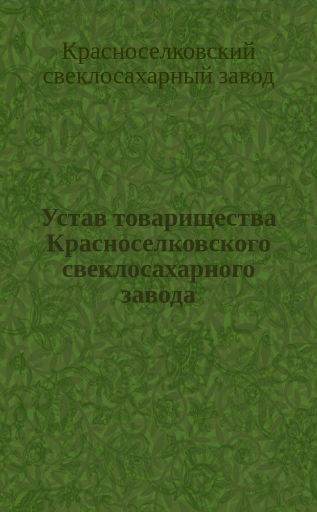 Устав товарищества Красноселковского свеклосахарного завода : Утв. 13 апр. 1873 г.