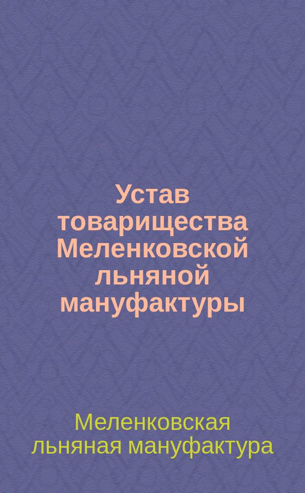Устав товарищества Меленковской льняной мануфактуры : ...Утв. 31 мая 1873 г.