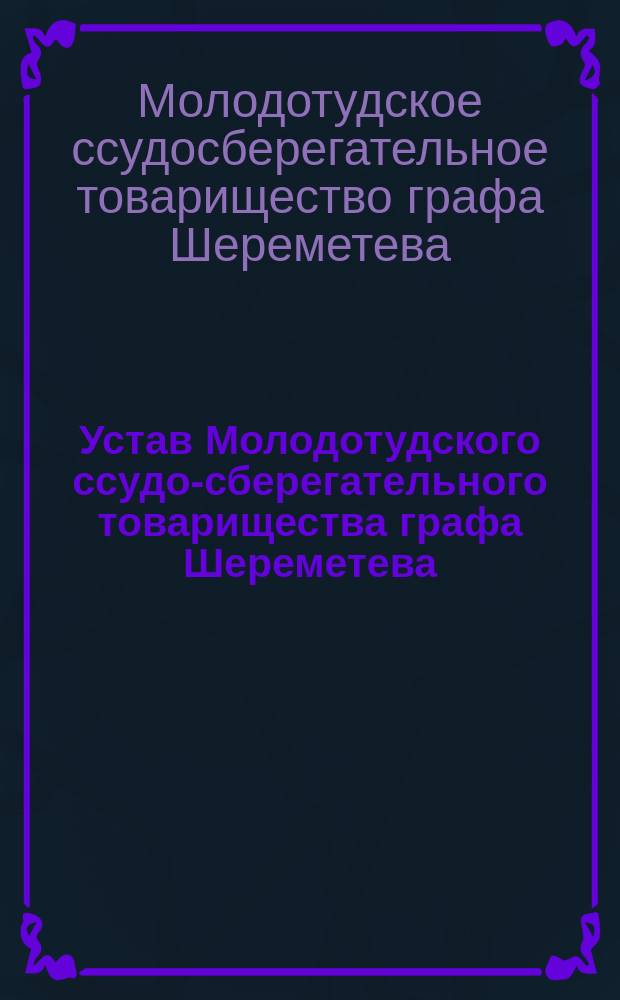 Устав Молодотудского ссудо-сберегательного товарищества графа Шереметева : Утв. 15 дек. 1872 г.