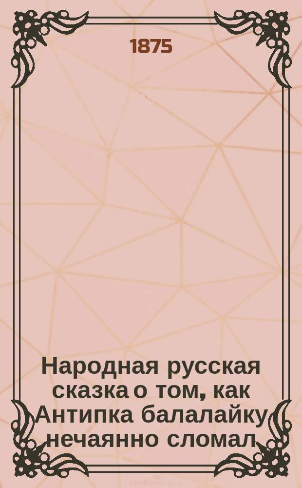 Народная русская сказка о том, как Антипка балалайку нечаянно сломал : В стихах