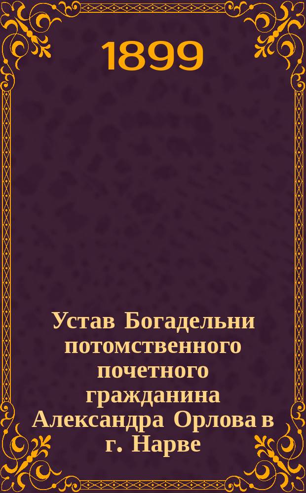 Устав Богадельни потомственного почетного гражданина Александра Орлова в г. Нарве
