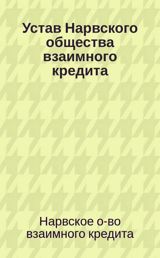 Устав Нарвского общества взаимного кредита : Утв. 22 февр. 1873 г.