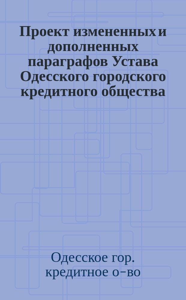Проект измененных и дополненных параграфов Устава Одесского городского кредитного общества