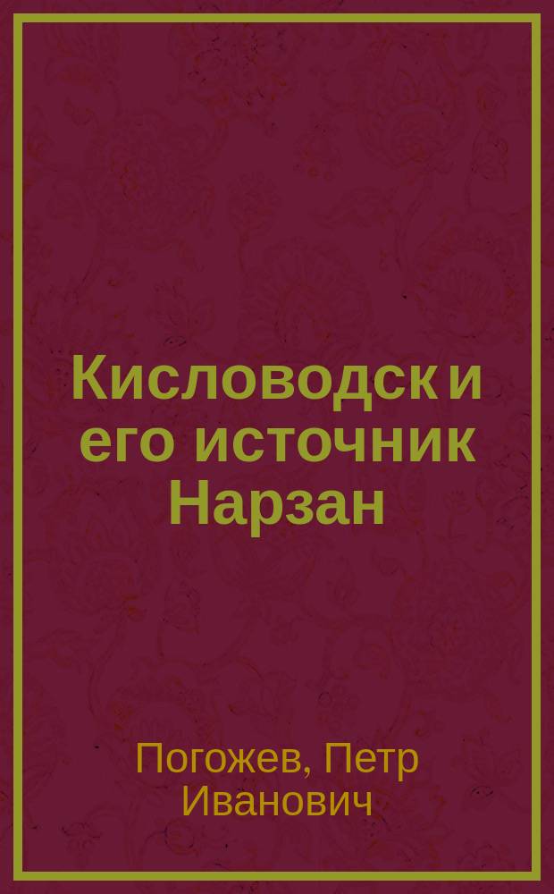 Кисловодск [и его источник Нарзан : (Кав. мин. воды) : Моногр. о действии и терапевтич. значении воды источника Нарзана и углекислого газа